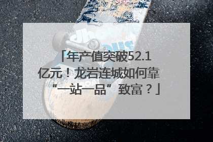 年产值突破52.1亿元！龙岩连城如何靠“一站一品”致富？