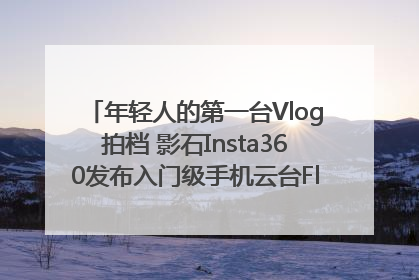年轻人的第一台Vlog拍档 影石Insta360发布入门级手机云台Flow 2_深圳新闻网