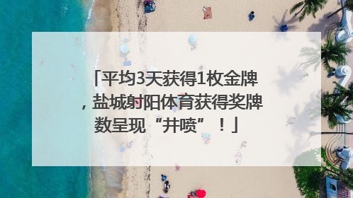 平均3天获得1枚金牌，盐城射阳体育获得奖牌数呈现“井喷”！