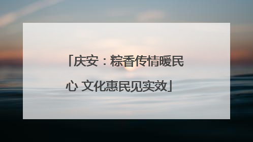 庆安：粽香传情暖民心 文化惠民见实效