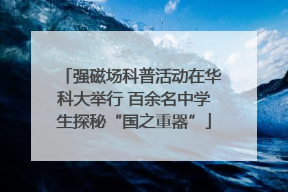 强磁场科普活动在华科大举行 百余名中学生探秘“国之重器”