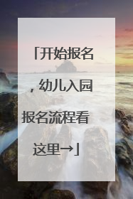 开始报名，幼儿入园报名流程看这里→