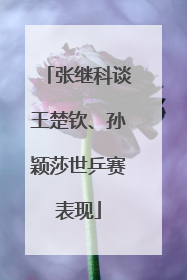 张继科谈王楚钦、孙颖莎世乒赛表现