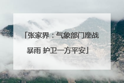 张家界：气象部门鏖战暴雨 护卫一方平安