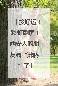 接好运！彩虹刷屏！西安人的朋友圈“沸腾”了