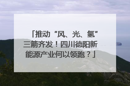 推动“风、光、氢”三箭齐发！四川德阳新能源产业何以领跑？