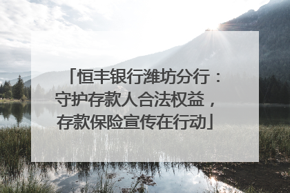 恒丰银行潍坊分行：守护存款人合法权益，存款保险宣传在行动