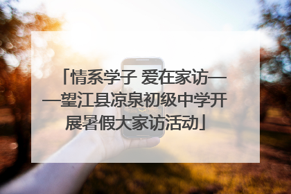 情系学子 爱在家访——望江县凉泉初级中学开展暑假大家访活动