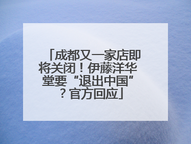 成都又一家店即将关闭！伊藤洋华堂要“退出中国”？官方回应