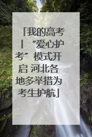 我的高考丨“爱心护考”模式开启 河北各地多举措为考生护航