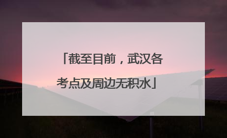 截至目前，武汉各考点及周边无积水
