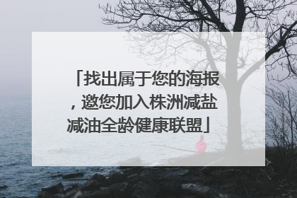 找出属于您的海报，邀您加入株洲减盐减油全龄健康联盟