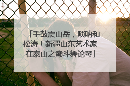 手鼓震山岳，唢呐和松涛！新疆山东艺术家在泰山之巅斗舞论琴