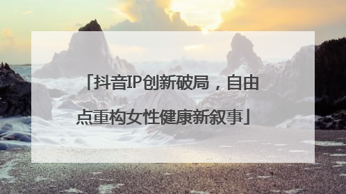 抖音IP创新破局，自由点重构女性健康新叙事