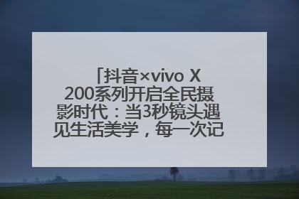 抖音×vivo X200系列开启全民摄影时代：当3秒镜头遇见生活美学，每一次记录都是时代的光