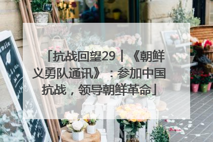 抗战回望29︱《朝鲜义勇队通讯》：参加中国抗战，领导朝鲜革命