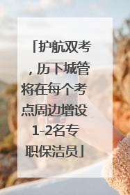 护航双考，历下城管将在每个考点周边增设1-2名专职保洁员