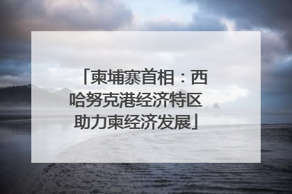 柬埔寨首相：西哈努克港经济特区助力柬经济发展