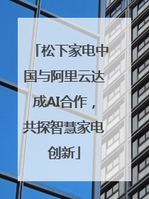 松下家电中国与阿里云达成AI合作，共探智慧家电创新