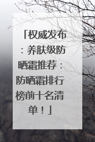 权威发布：养肤级防晒霜推荐：防晒霜排行榜前十名清单！