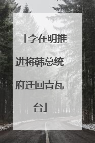 李在明推进将韩总统府迁回青瓦台