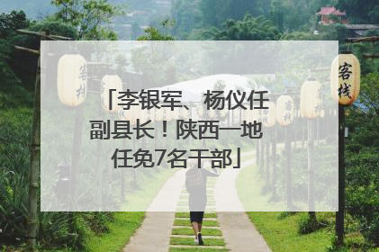 李银军、杨仪任副县长！陕西一地任免7名干部