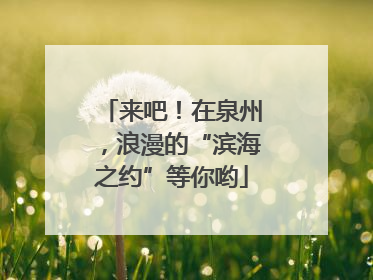 来吧！在泉州，浪漫的“滨海之约”等你哟