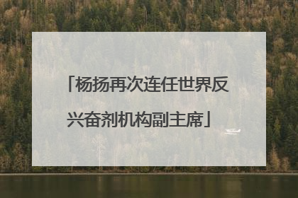 杨扬再次连任世界反兴奋剂机构副主席