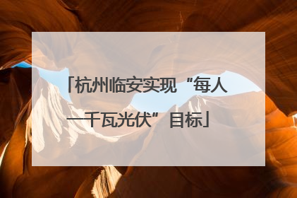 杭州临安实现“每人一千瓦光伏”目标