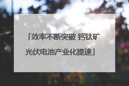 效率不断突破 钙钛矿光伏电池产业化提速