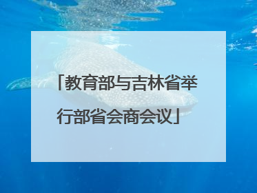 教育部与吉林省举行部省会商会议
