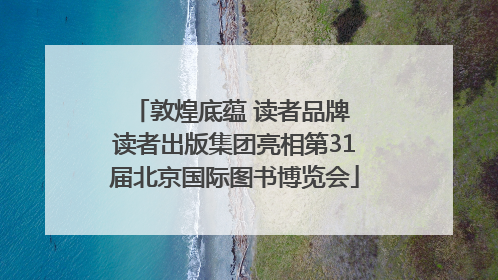 敦煌底蕴 读者品牌 读者出版集团亮相第31届北京国际图书博览会