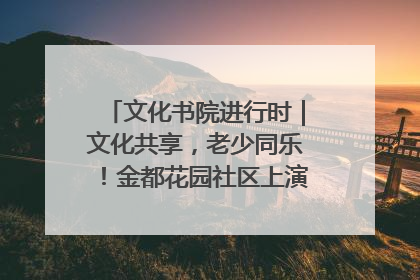 文化书院进行时｜文化共享，老少同乐！金都花园社区上演“跨龄狂欢”