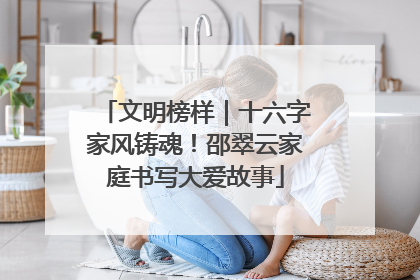 文明榜样｜十六字家风铸魂！邵翠云家庭书写大爱故事