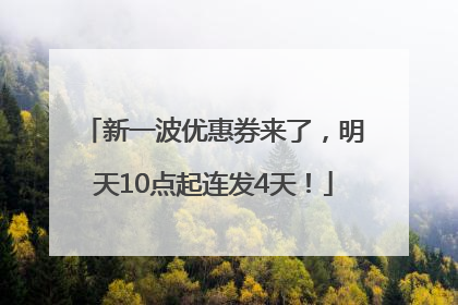 新一波优惠券来了，明天10点起连发4天！