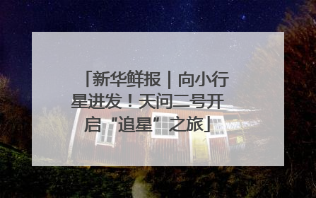 新华鲜报｜向小行星进发！天问二号开启“追星”之旅