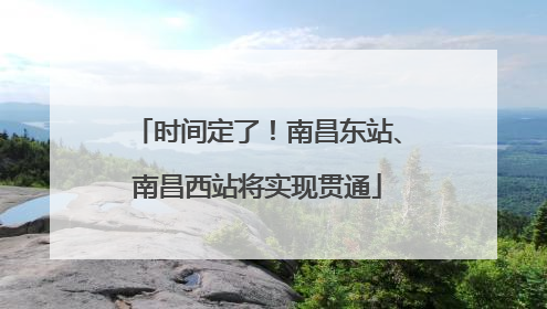 时间定了！南昌东站、南昌西站将实现贯通