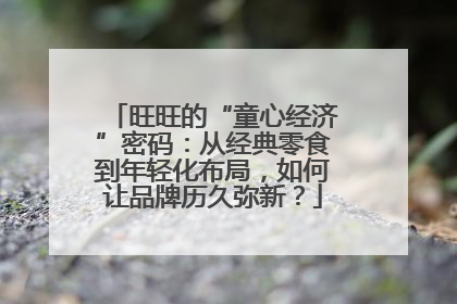 旺旺的“童心经济”密码：从经典零食到年轻化布局，如何让品牌历久弥新？