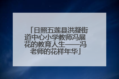日照五莲县洪凝街道中心小学教师冯展花的教育人生——冯老师的花样年华