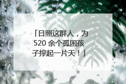 日照这群人，为 520 余个孤困孩子撑起一片天！