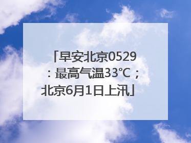 早安北京0529：最高气温33℃；北京6月1日上汛