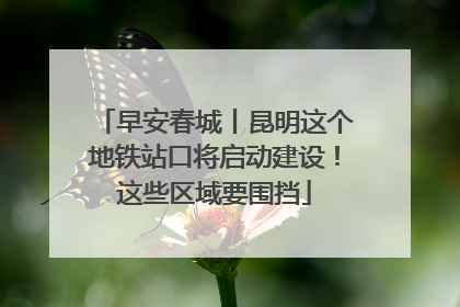 早安春城丨昆明这个地铁站口将启动建设！这些区域要围挡