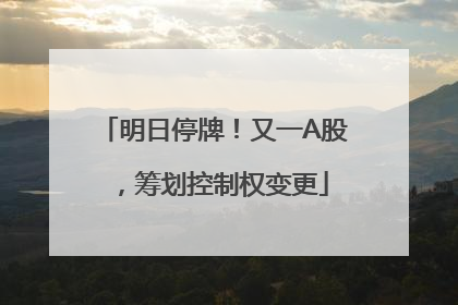 明日停牌！又一A股，筹划控制权变更