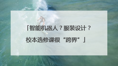 智能机器人？服装设计？校本选修课很“跨界”