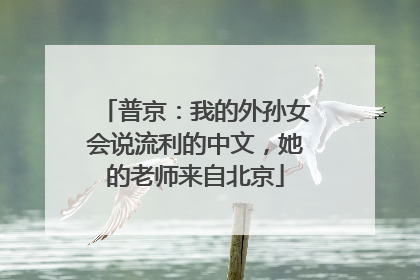 普京：我的外孙女会说流利的中文，她的老师来自北京