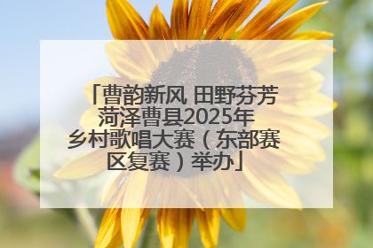 曹韵新风 田野芬芳 菏泽曹县2025年乡村歌唱大赛（东部赛区复赛）举办