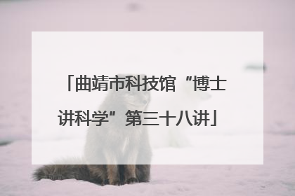 曲靖市科技馆“博士讲科学”第三十八讲