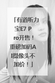 有道听力宝E7 Pro开售！重磅加码AI摄像头不加价！