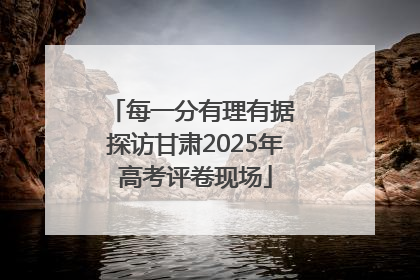 每一分有理有据 探访甘肃2025年高考评卷现场