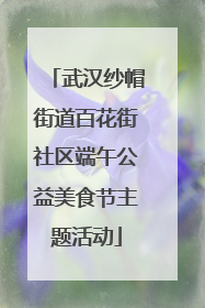 武汉纱帽街道百花街社区端午公益美食节主题活动